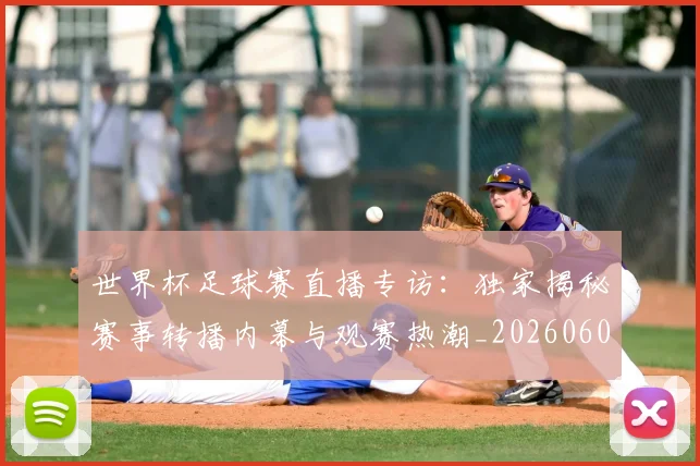 世界杯足球赛直播专访：独家揭秘赛事转播内幕与观赛热潮_20260609201341