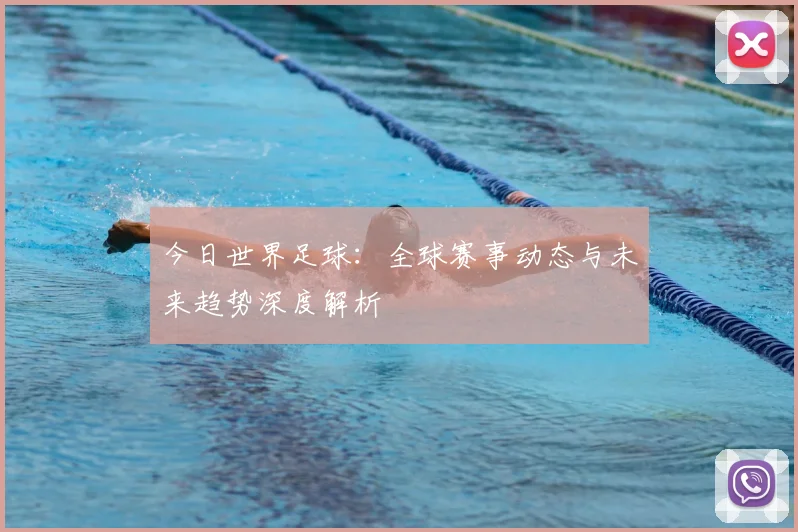 今日世界足球：全球赛事动态与未来趋势深度解析