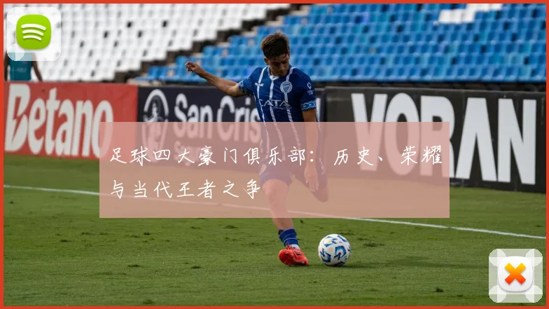 足球四大豪门俱乐部：历史、荣耀与当代王者之争