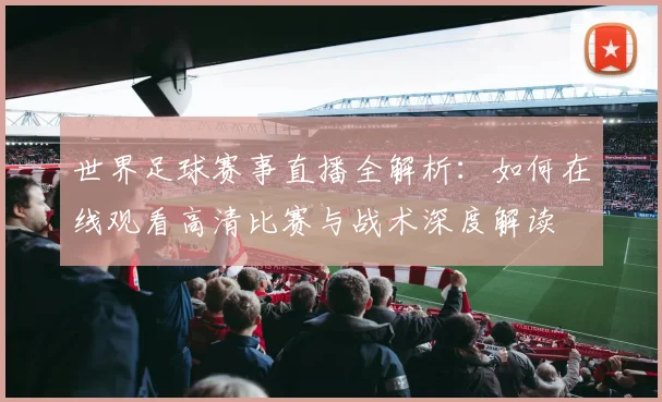 世界足球赛事直播全解析:如何在线观看高清比赛与战术深度解读