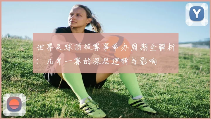 世界足球顶级赛事举办周期全解析：几年一赛的深层逻辑与影响