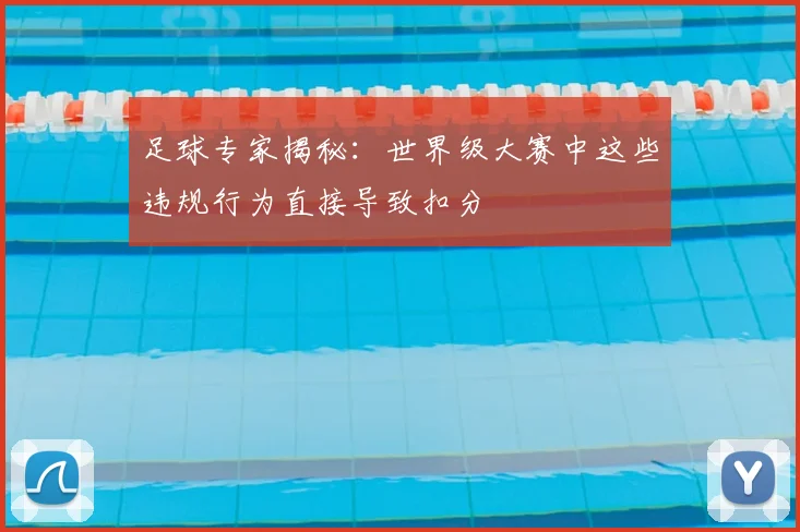 足球专家揭秘：世界级大赛中这些违规行为直接导致扣分