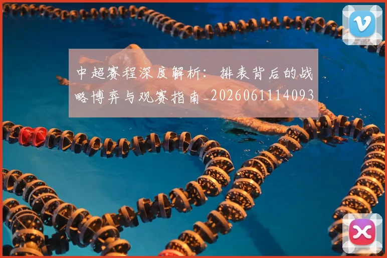 中超赛程深度解析：排表背后的战略博弈与观赛指南_20260611140939