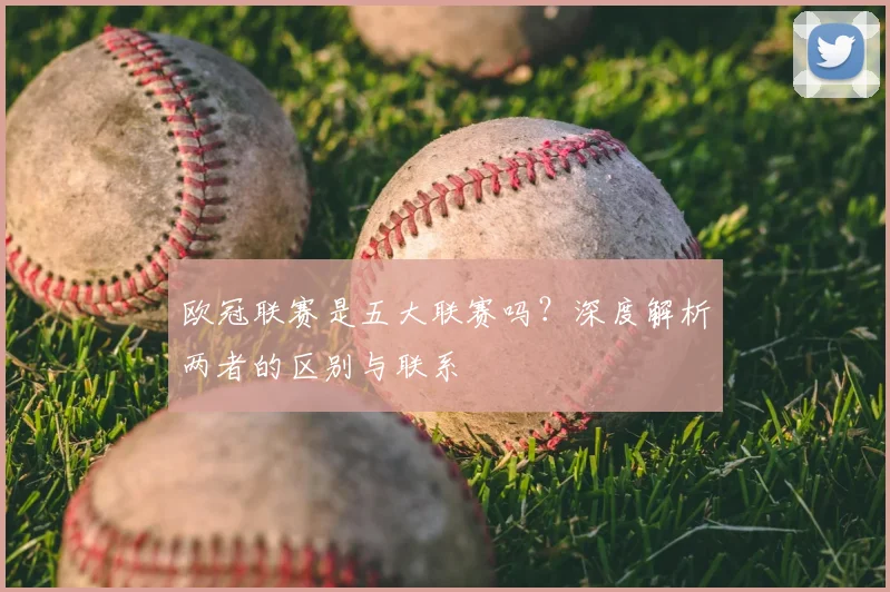 欧冠联赛是五大联赛吗?深度解析两者的区别与联系