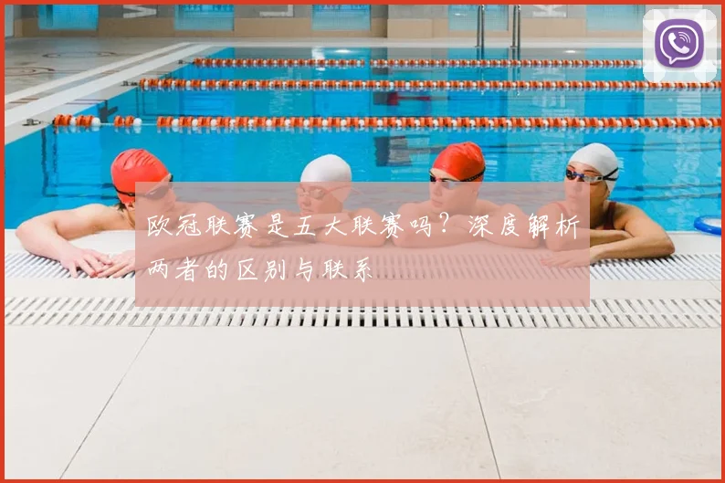 欧冠联赛是五大联赛吗？深度解析两者的区别与联系