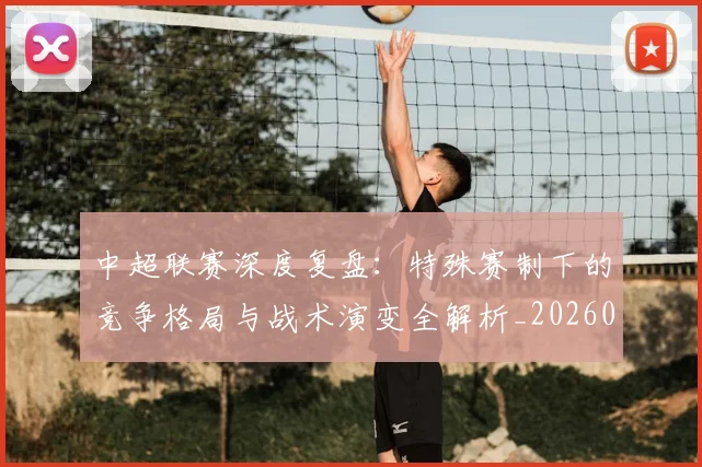 中超联赛深度复盘：特殊赛制下的竞争格局与战术演变全解析_20260611141644