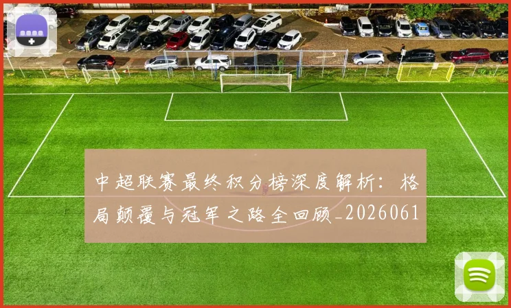 中超联赛最终积分榜深度解析：格局颠覆与冠军之路全回顾_20260611141639