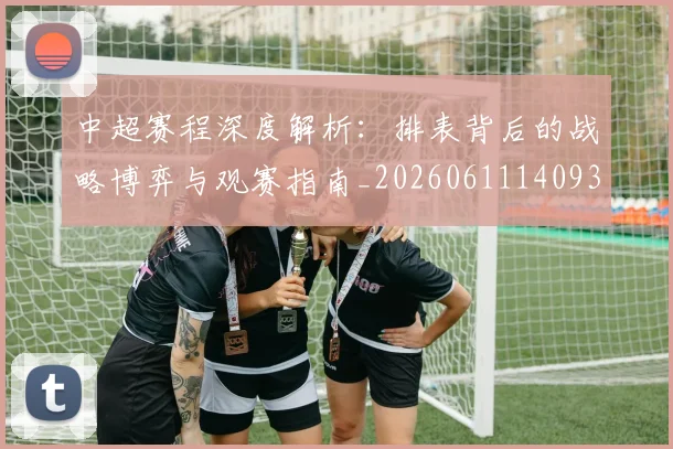 中超赛程深度解析：排表背后的战略博弈与观赛指南_20260611140939