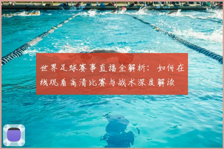 世界足球赛事直播全解析：如何在线观看高清比赛与战术深度解读